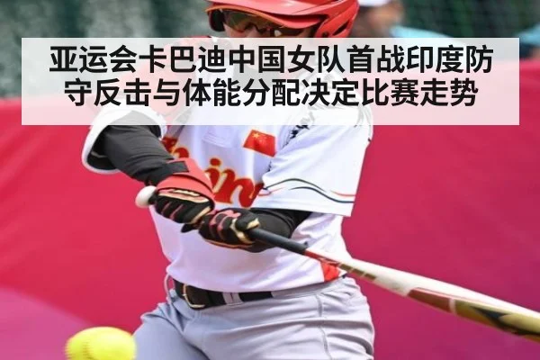 亚运会卡巴迪中国女队首战印度防守反击与体能分配决定比赛走势