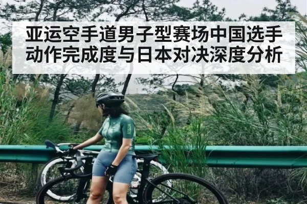 亚运空手道男子型赛场中国选手动作完成度与日本对决深度分析