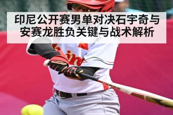 印尼公开赛男单对决石宇奇与安赛龙胜负关键与战术解析