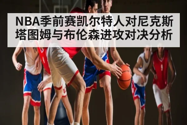 NBA季前赛凯尔特人对尼克斯塔图姆与布伦森进攻对决分析