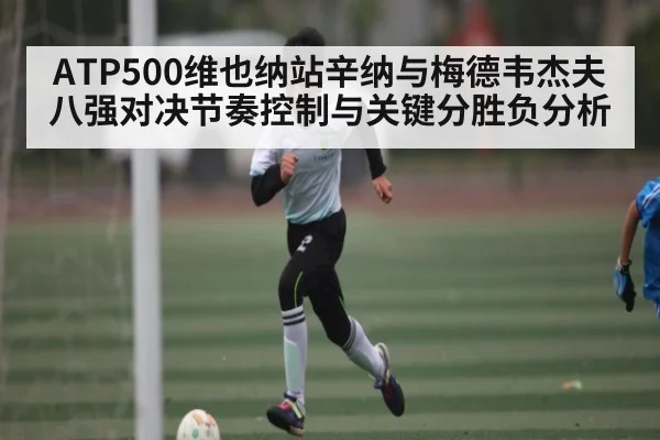 ATP500维也纳站辛纳与梅德韦杰夫八强对决节奏控制与关键分胜负分析